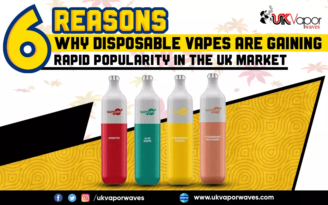 6 Reasons Why Disposable Vapes Are Gaining Rapid Popularity In The UK Market