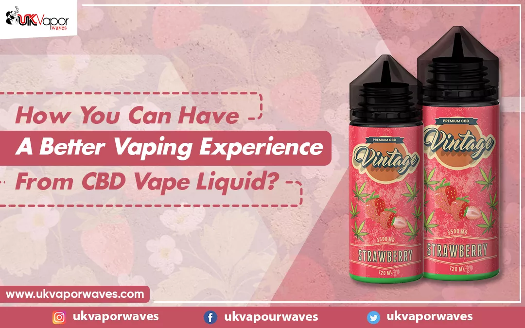 How You Can Have A Better Vaping Experience From CBD Vape Liquid?
