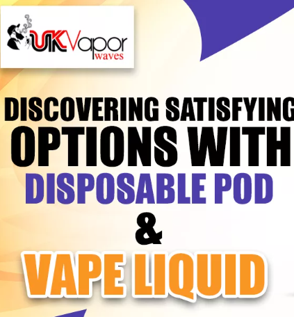 Discovering Satisfying Options With Disposable Pod & Vape Liquid