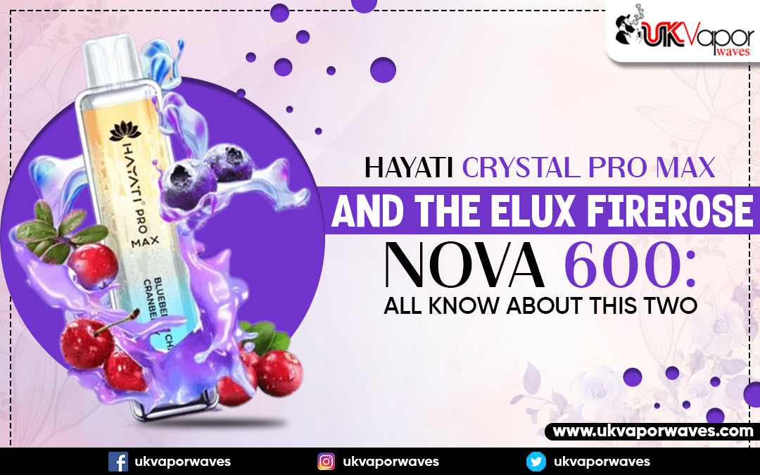 Hayati Crystal Pro Max and The Elux Firerose Nova 600: All Know About This Two