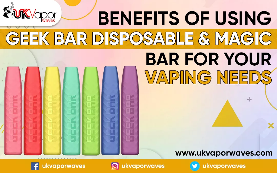 Benefits of Using Geek Bar Disposable & Magic Bar for Your Vaping Needs