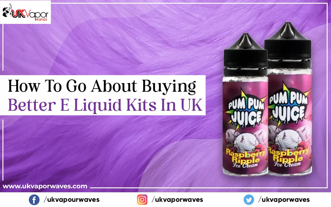 How To Go About Buying Better E-Liquid Kits In UK?