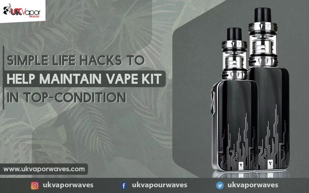 Simple Life Hacks To Help Maintain Vape Kit In Top-Condition