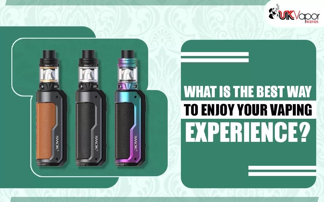 What Is The Best Way To Enjoy Your Vaping Experience?