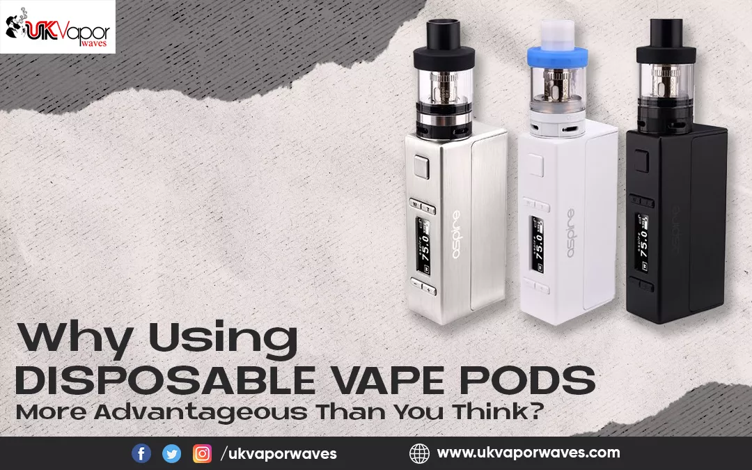 Why Using Disposable Vape Pods More Advantageous Than You Think?