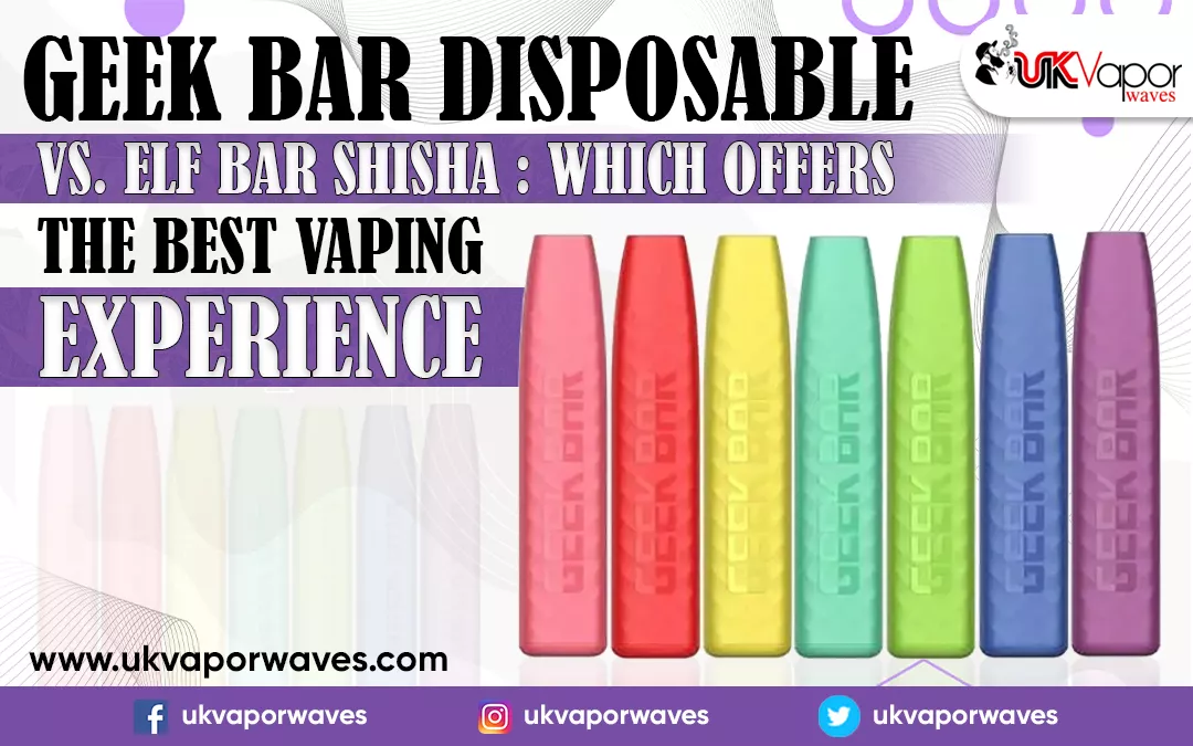 Geek Bar Disposable Vs. Elf Bar Shisha: Which Offers The Best Vaping Experience