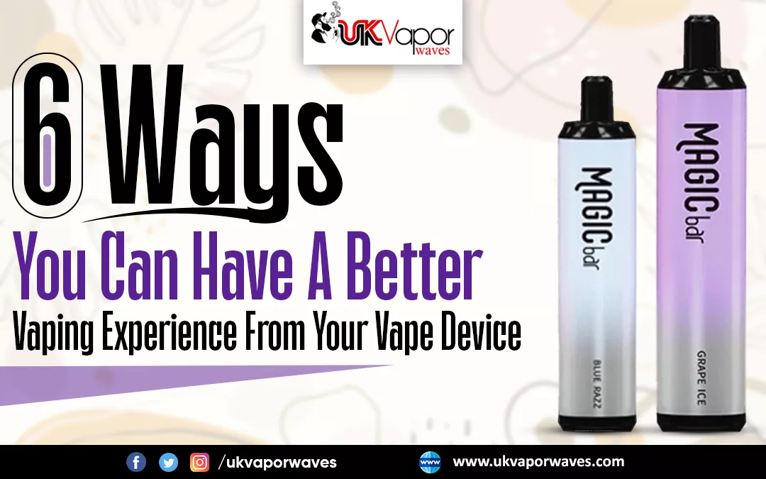 6 Ways You Can Have A Better Vaping Experience From Your Vape Device