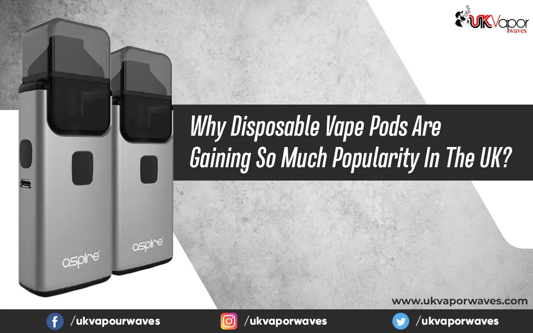 Why Disposable Vape Pods Are Gaining So Much Popularity In The UK?