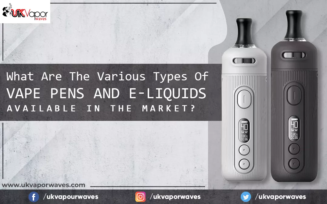 What Are The Various Types Of Vape Pens And E-Liquids Available In The Market?