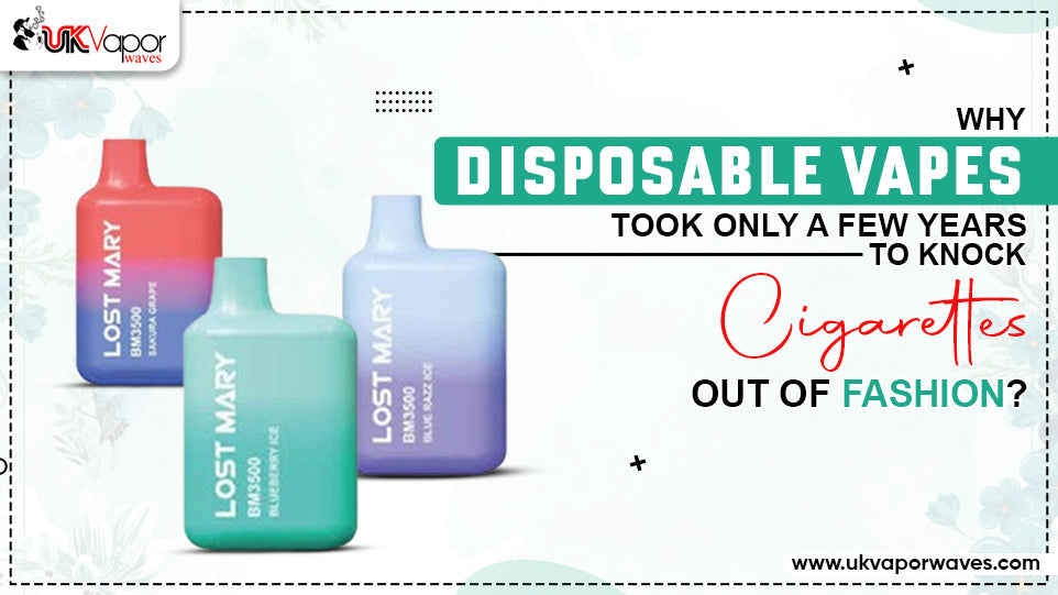 Why Disposable Vapes Took Only A Few Years To Knock Cigarettes Out Of Fashion?