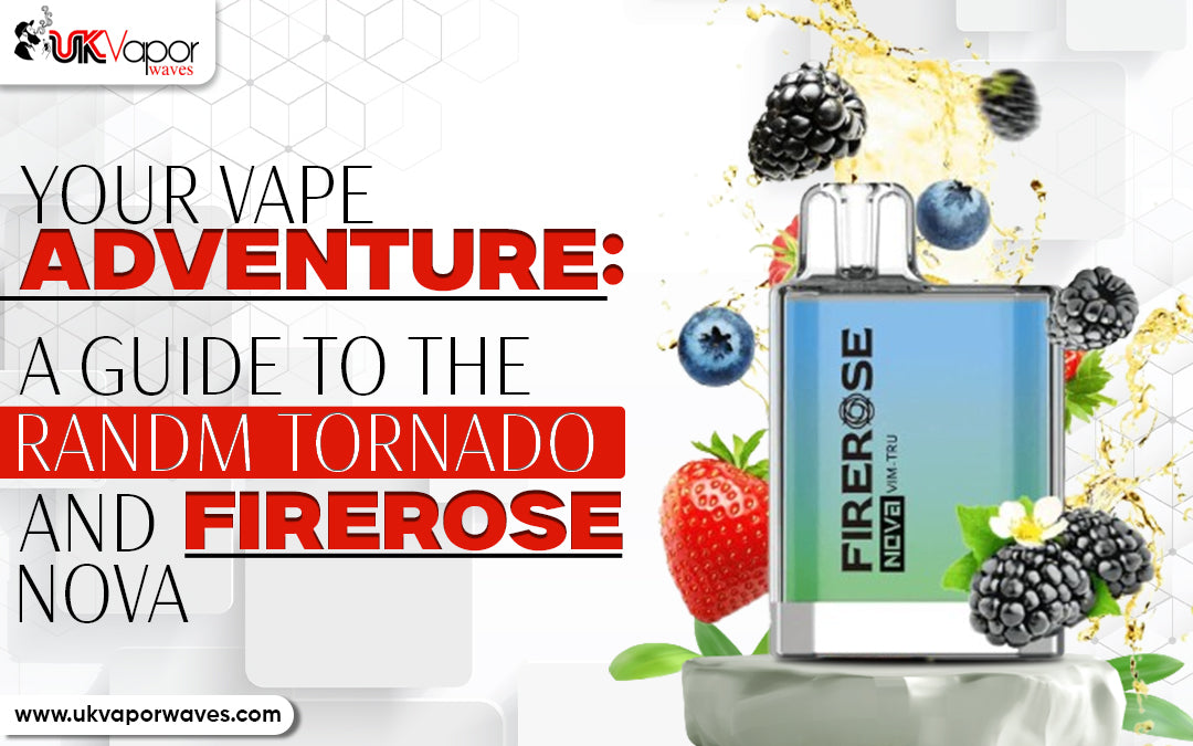 Your Vape Adventure: A Guide to the Randm Tornado and Firerose Nova